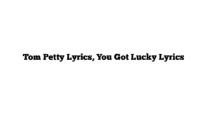  Tom Petty Lyrics, You Got Lucky Lyrics